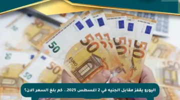 اليورو يقفز مقابل الجنيه في 2 أغسطس 2025.. كم بلغ السعر الآن؟